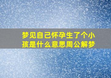 梦见自己怀孕生了个小孩是什么意思周公解梦