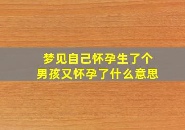 梦见自己怀孕生了个男孩又怀孕了什么意思