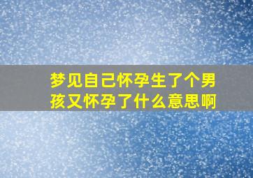 梦见自己怀孕生了个男孩又怀孕了什么意思啊