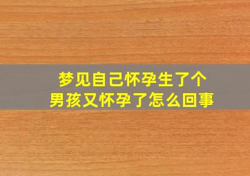 梦见自己怀孕生了个男孩又怀孕了怎么回事