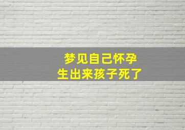 梦见自己怀孕生出来孩子死了