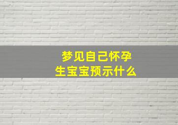 梦见自己怀孕生宝宝预示什么