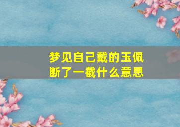 梦见自己戴的玉佩断了一截什么意思