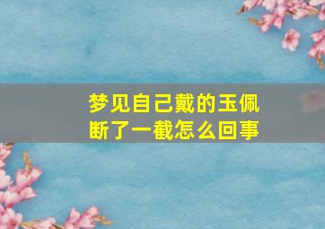 梦见自己戴的玉佩断了一截怎么回事