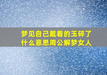 梦见自己戴着的玉碎了什么意思周公解梦女人