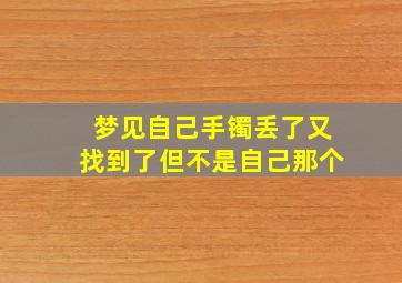 梦见自己手镯丢了又找到了但不是自己那个