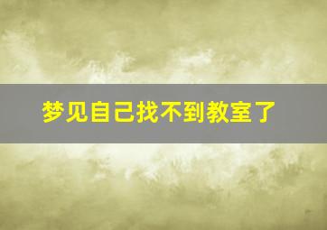 梦见自己找不到教室了