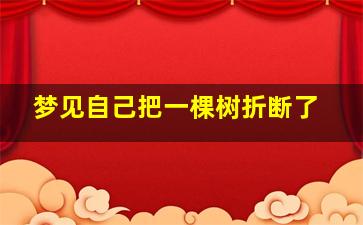 梦见自己把一棵树折断了