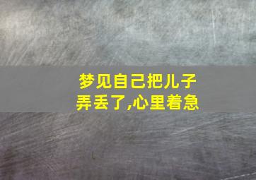 梦见自己把儿子弄丢了,心里着急