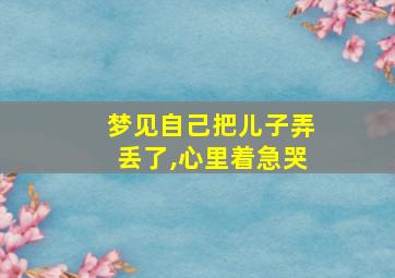 梦见自己把儿子弄丢了,心里着急哭