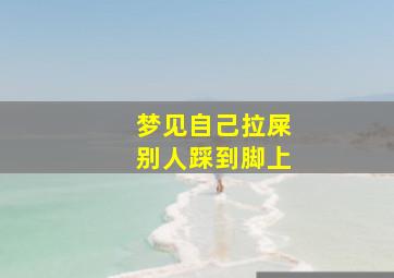 梦见自己拉屎别人踩到脚上