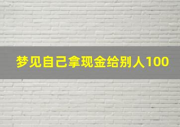 梦见自己拿现金给别人100