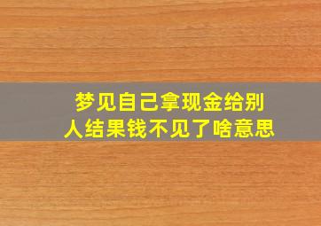 梦见自己拿现金给别人结果钱不见了啥意思