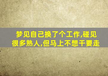 梦见自己换了个工作,碰见很多熟人,但马上不想干要走