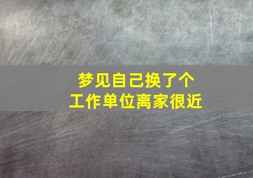 梦见自己换了个工作单位离家很近