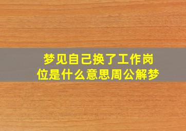 梦见自己换了工作岗位是什么意思周公解梦