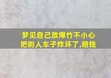 梦见自己放爆竹不小心把别人车子炸坏了,赔钱