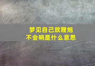 梦见自己放鞭炮不会响是什么意思