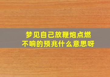 梦见自己放鞭炮点燃不响的预兆什么意思呀