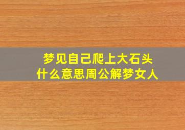 梦见自己爬上大石头什么意思周公解梦女人