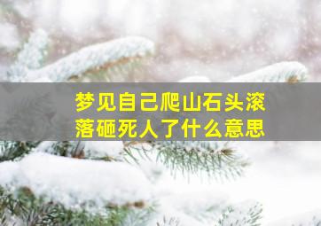 梦见自己爬山石头滚落砸死人了什么意思