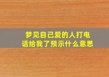 梦见自己爱的人打电话给我了预示什么意思