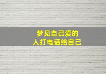 梦见自己爱的人打电话给自己