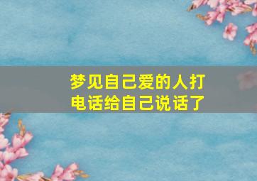 梦见自己爱的人打电话给自己说话了