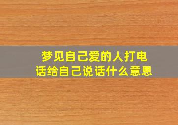 梦见自己爱的人打电话给自己说话什么意思