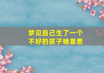 梦见自己生了一个不好的孩子啥意思