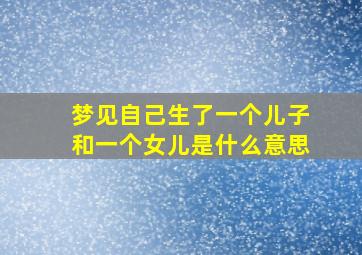 梦见自己生了一个儿子和一个女儿是什么意思