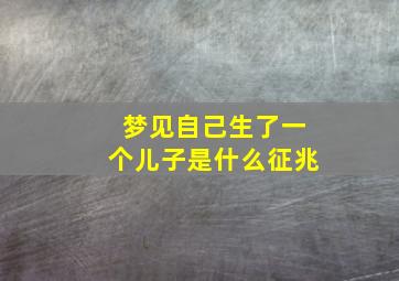 梦见自己生了一个儿子是什么征兆