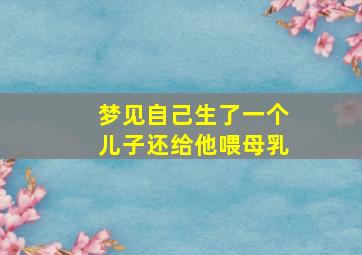 梦见自己生了一个儿子还给他喂母乳