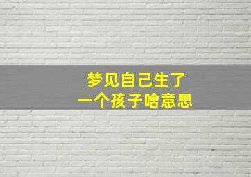 梦见自己生了一个孩子啥意思