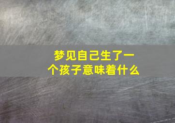 梦见自己生了一个孩子意味着什么