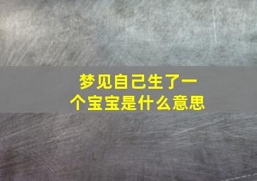 梦见自己生了一个宝宝是什么意思