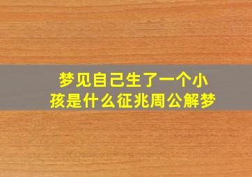 梦见自己生了一个小孩是什么征兆周公解梦