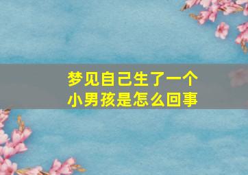 梦见自己生了一个小男孩是怎么回事