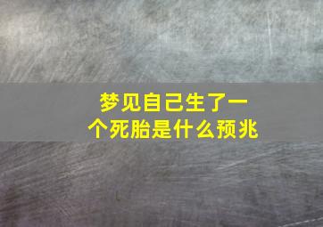 梦见自己生了一个死胎是什么预兆