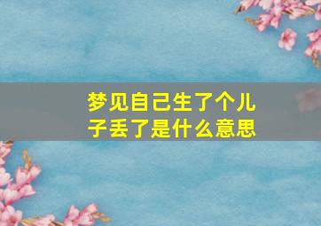 梦见自己生了个儿子丢了是什么意思