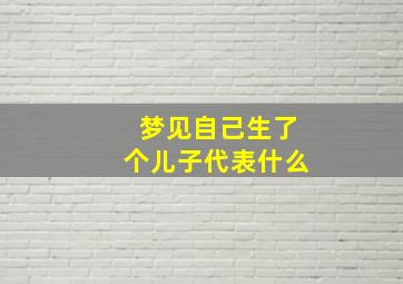 梦见自己生了个儿子代表什么