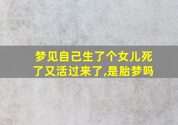 梦见自己生了个女儿死了又活过来了,是胎梦吗