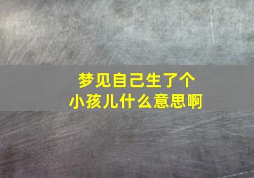 梦见自己生了个小孩儿什么意思啊