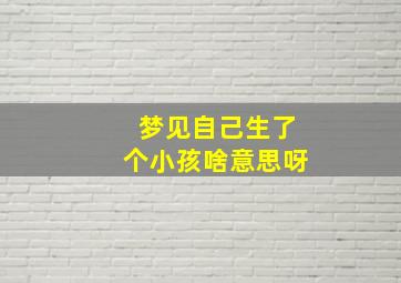 梦见自己生了个小孩啥意思呀