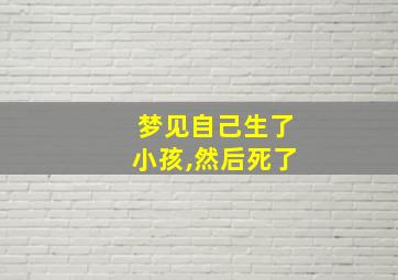 梦见自己生了小孩,然后死了