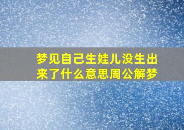 梦见自己生娃儿没生出来了什么意思周公解梦