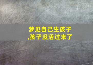 梦见自己生孩子,孩子没活过来了