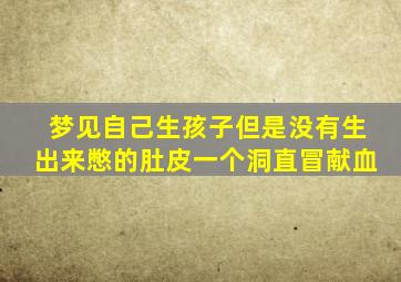 梦见自己生孩子但是没有生出来憋的肚皮一个洞直冒献血