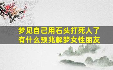 梦见自己用石头打死人了有什么预兆解梦女性朋友