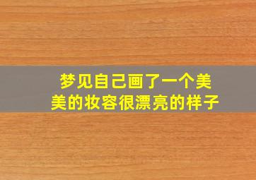 梦见自己画了一个美美的妆容很漂亮的样子